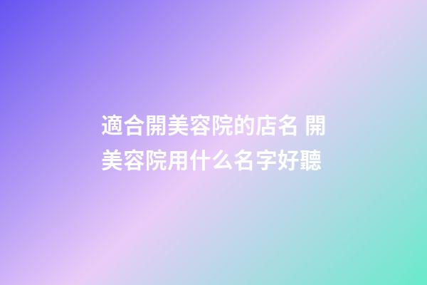 適合開美容院的店名 開美容院用什么名字好聽-第1張-店鋪起名-玄機(jī)派